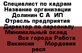 Специалист по кадрам › Название организации ­ Долинин С.А, ИП › Отрасль предприятия ­ Директор по персоналу › Минимальный оклад ­ 28 000 - Все города Работа » Вакансии   . Мордовия респ.
